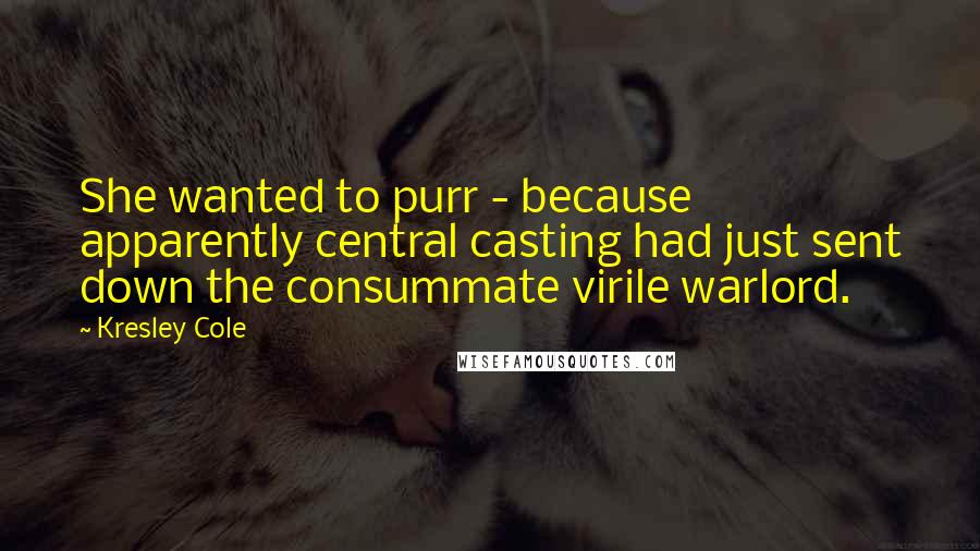 Kresley Cole Quotes: She wanted to purr - because apparently central casting had just sent down the consummate virile warlord.