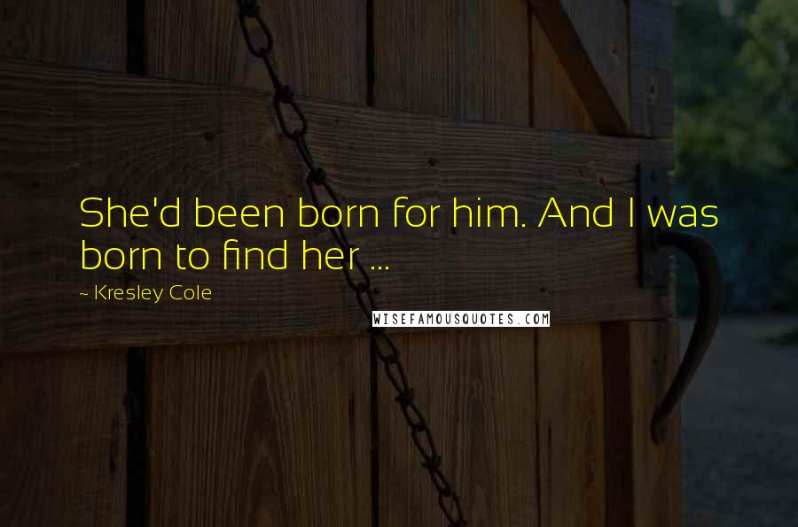 Kresley Cole Quotes: She'd been born for him. And I was born to find her ...