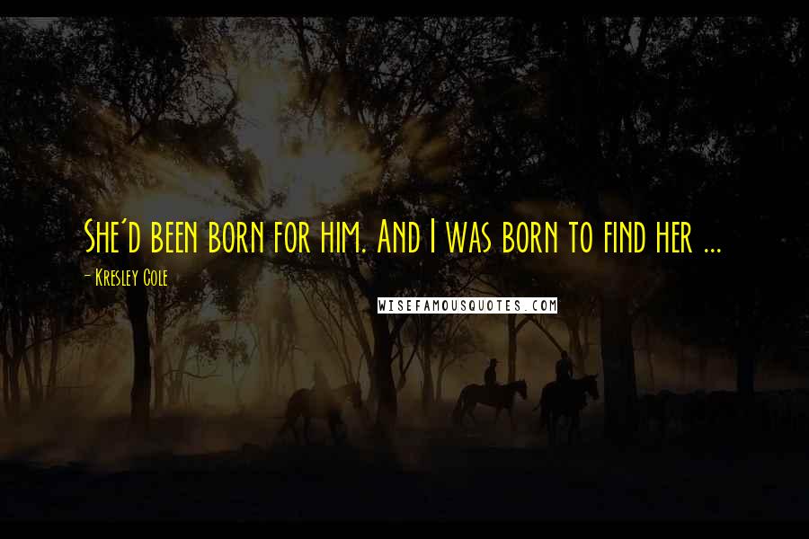 Kresley Cole Quotes: She'd been born for him. And I was born to find her ...