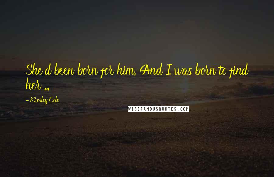 Kresley Cole Quotes: She'd been born for him. And I was born to find her ...
