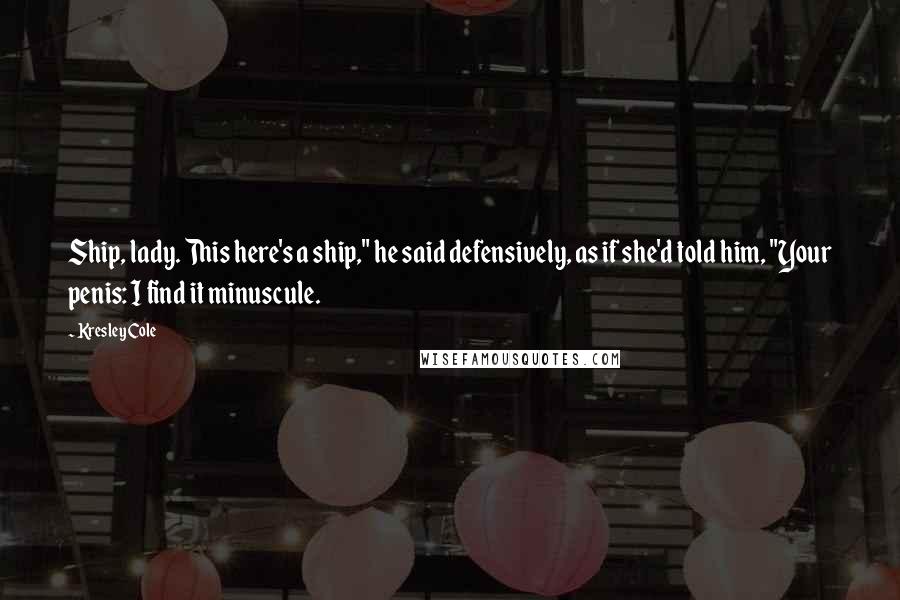 Kresley Cole Quotes: Ship, lady. This here's a ship," he said defensively, as if she'd told him, "Your penis: I find it minuscule.