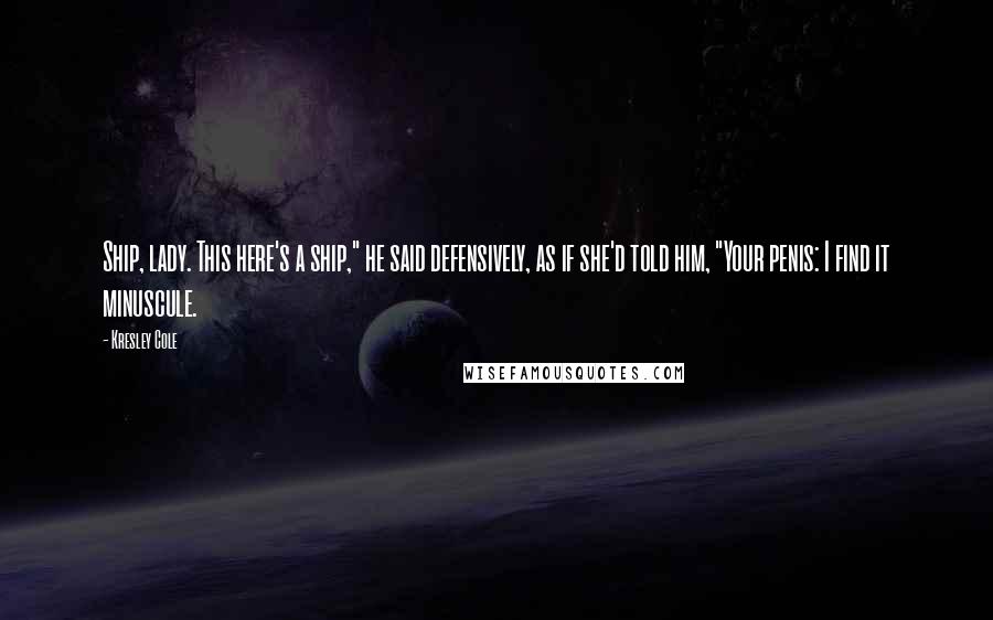 Kresley Cole Quotes: Ship, lady. This here's a ship," he said defensively, as if she'd told him, "Your penis: I find it minuscule.