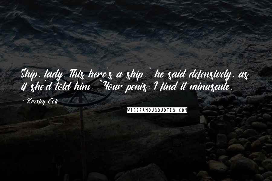 Kresley Cole Quotes: Ship, lady. This here's a ship," he said defensively, as if she'd told him, "Your penis: I find it minuscule.