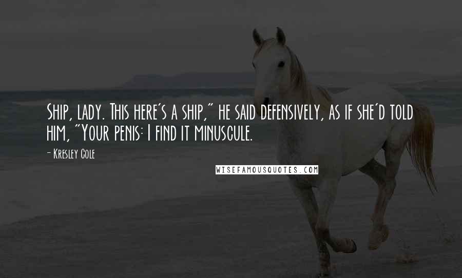 Kresley Cole Quotes: Ship, lady. This here's a ship," he said defensively, as if she'd told him, "Your penis: I find it minuscule.