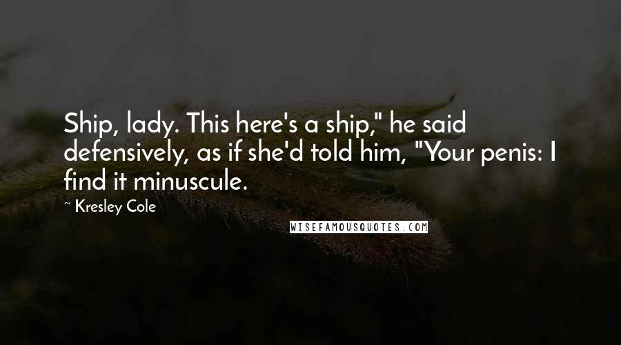 Kresley Cole Quotes: Ship, lady. This here's a ship," he said defensively, as if she'd told him, "Your penis: I find it minuscule.