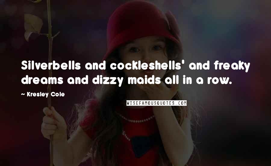 Kresley Cole Quotes: Silverbells and cockleshells' and freaky dreams and dizzy maids all in a row.