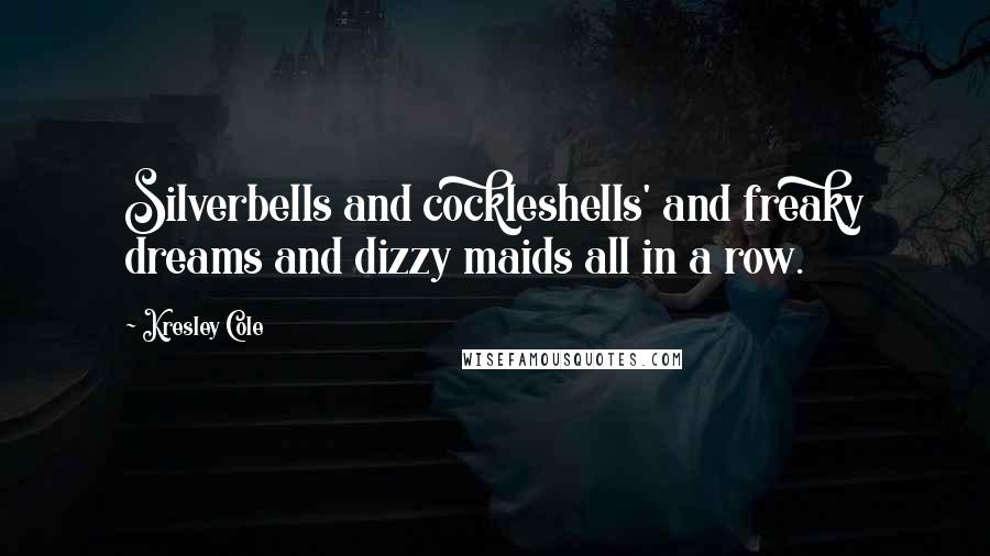 Kresley Cole Quotes: Silverbells and cockleshells' and freaky dreams and dizzy maids all in a row.