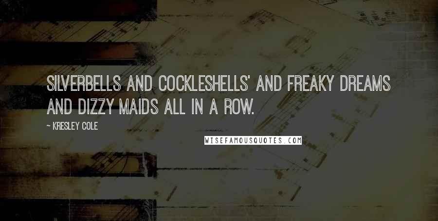 Kresley Cole Quotes: Silverbells and cockleshells' and freaky dreams and dizzy maids all in a row.