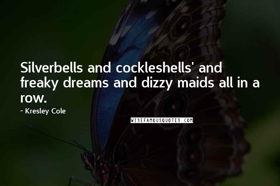 Kresley Cole Quotes: Silverbells and cockleshells' and freaky dreams and dizzy maids all in a row.