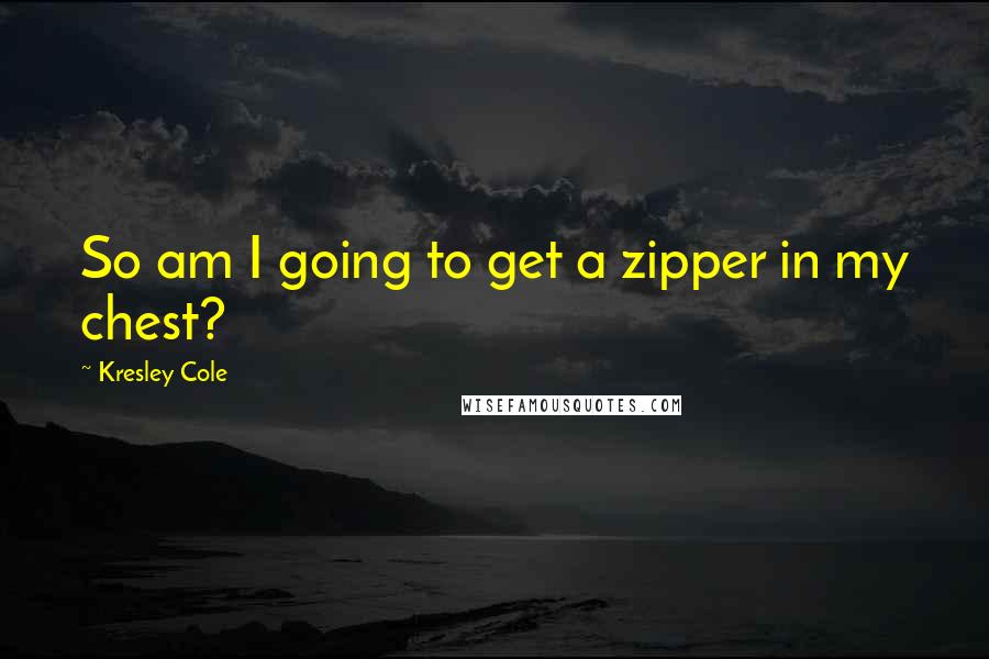 Kresley Cole Quotes: So am I going to get a zipper in my chest?