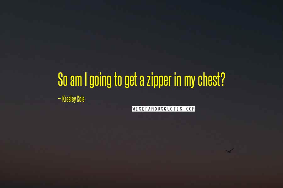 Kresley Cole Quotes: So am I going to get a zipper in my chest?