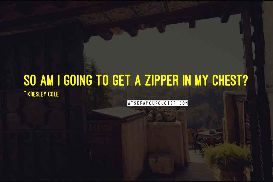 Kresley Cole Quotes: So am I going to get a zipper in my chest?