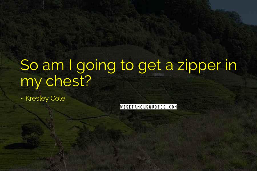 Kresley Cole Quotes: So am I going to get a zipper in my chest?