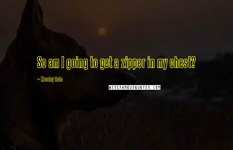 Kresley Cole Quotes: So am I going to get a zipper in my chest?