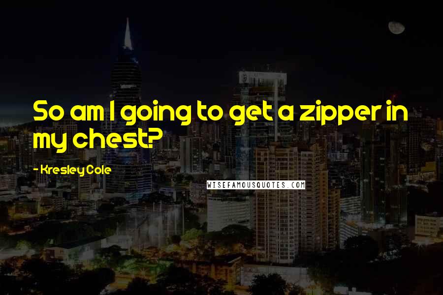 Kresley Cole Quotes: So am I going to get a zipper in my chest?