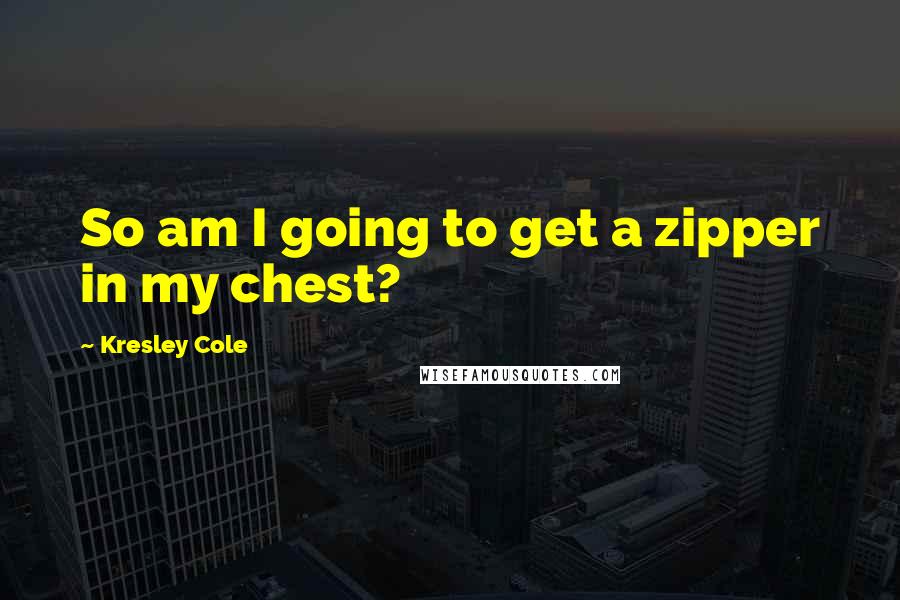 Kresley Cole Quotes: So am I going to get a zipper in my chest?