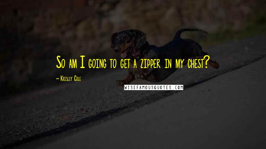Kresley Cole Quotes: So am I going to get a zipper in my chest?
