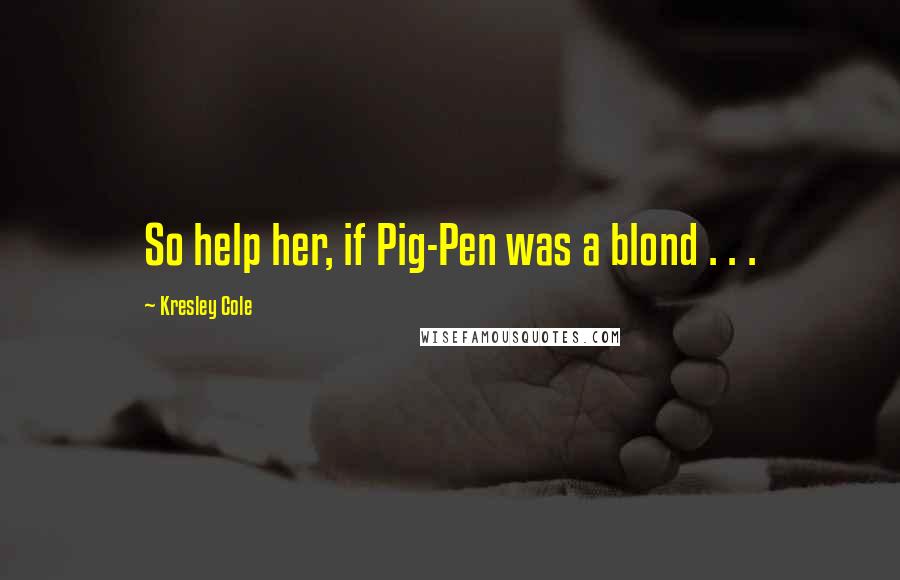 Kresley Cole Quotes: So help her, if Pig-Pen was a blond . . .