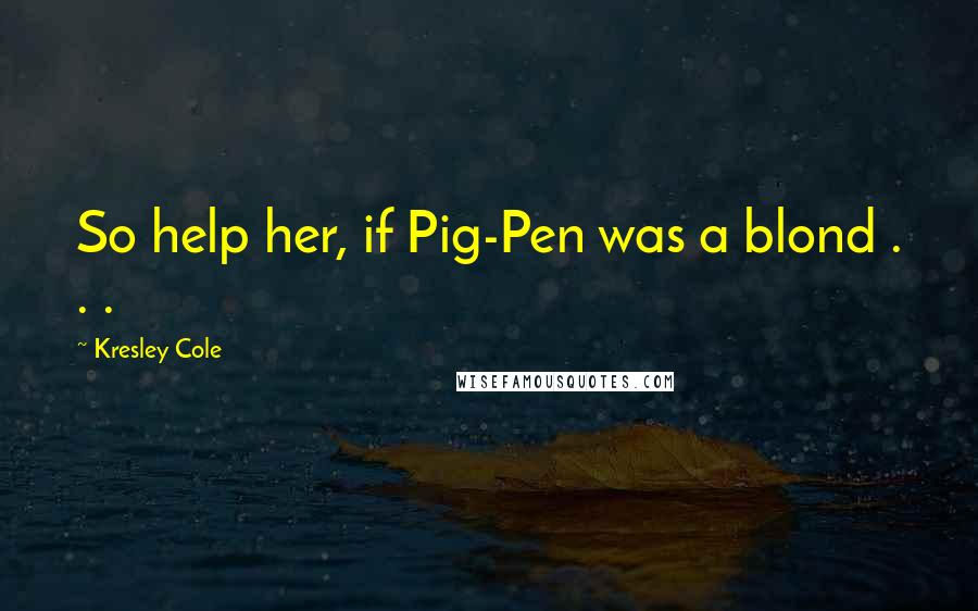 Kresley Cole Quotes: So help her, if Pig-Pen was a blond . . .