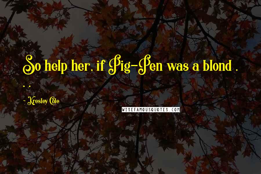 Kresley Cole Quotes: So help her, if Pig-Pen was a blond . . .