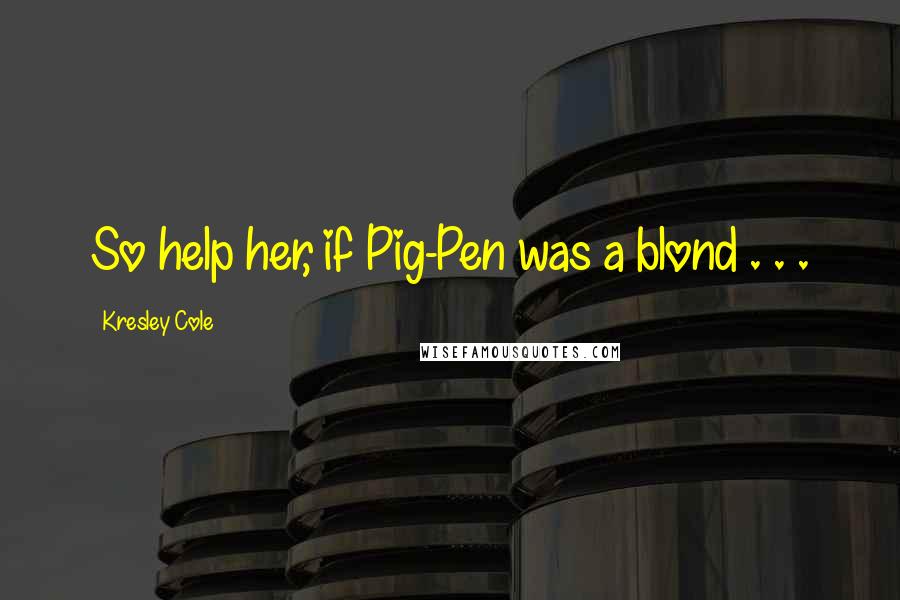 Kresley Cole Quotes: So help her, if Pig-Pen was a blond . . .