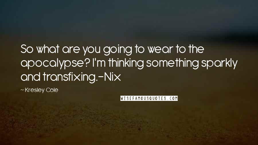 Kresley Cole Quotes: So what are you going to wear to the apocalypse? I'm thinking something sparkly and transfixing.-Nix