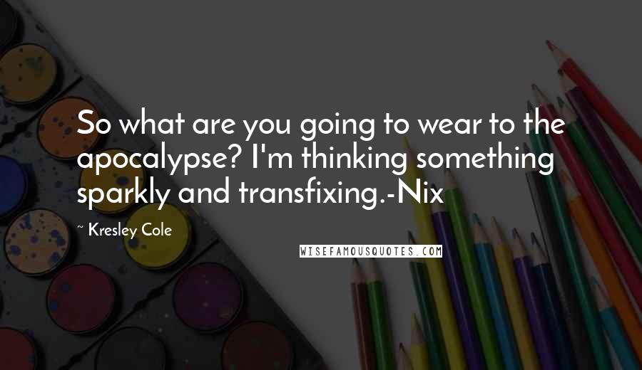 Kresley Cole Quotes: So what are you going to wear to the apocalypse? I'm thinking something sparkly and transfixing.-Nix