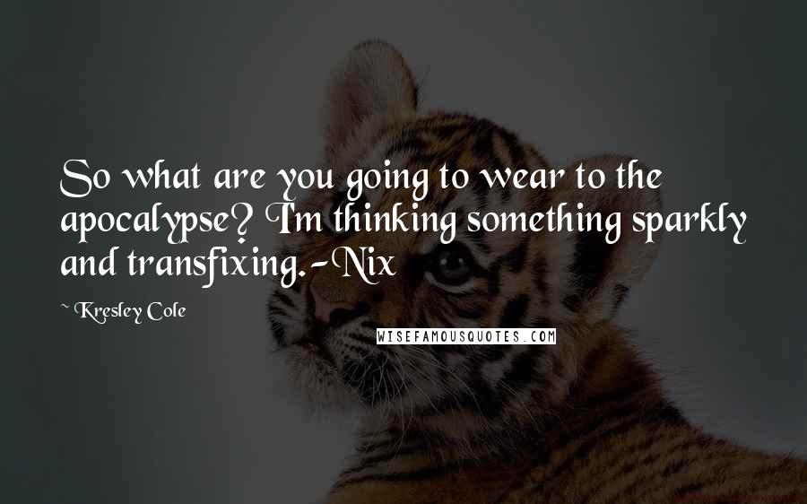 Kresley Cole Quotes: So what are you going to wear to the apocalypse? I'm thinking something sparkly and transfixing.-Nix