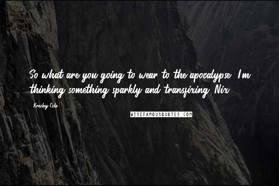 Kresley Cole Quotes: So what are you going to wear to the apocalypse? I'm thinking something sparkly and transfixing.-Nix