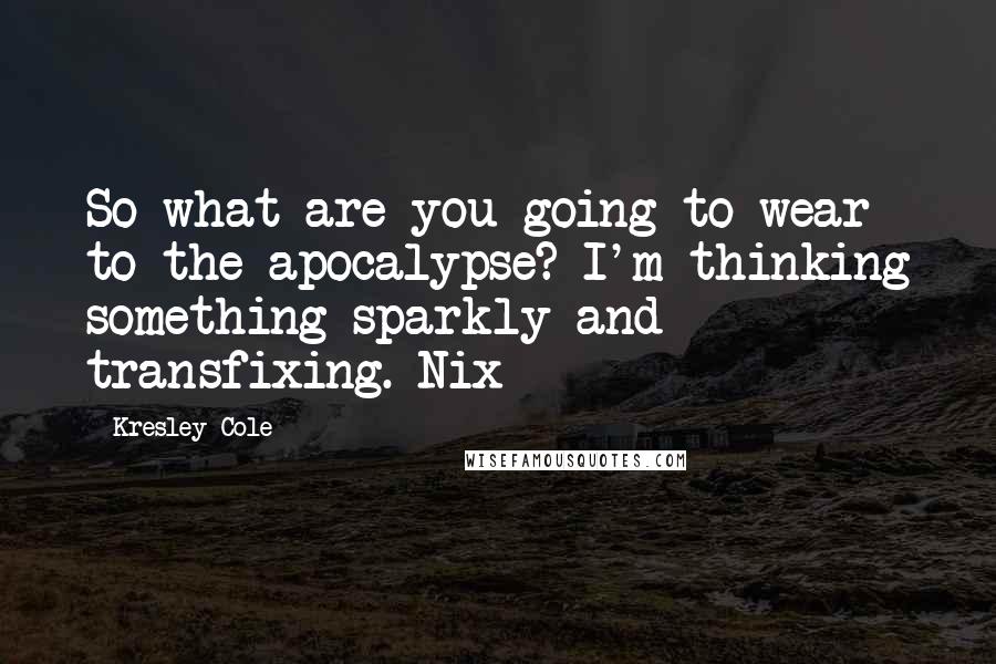 Kresley Cole Quotes: So what are you going to wear to the apocalypse? I'm thinking something sparkly and transfixing.-Nix