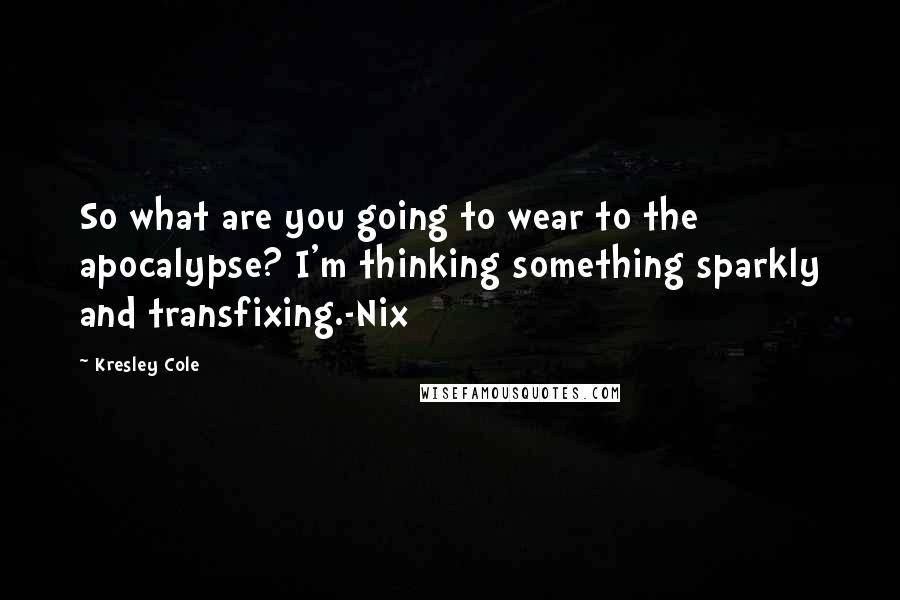 Kresley Cole Quotes: So what are you going to wear to the apocalypse? I'm thinking something sparkly and transfixing.-Nix