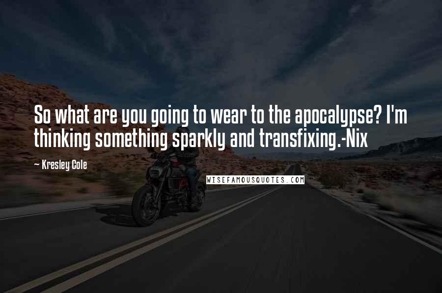 Kresley Cole Quotes: So what are you going to wear to the apocalypse? I'm thinking something sparkly and transfixing.-Nix
