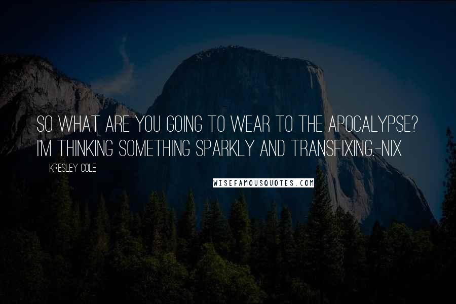 Kresley Cole Quotes: So what are you going to wear to the apocalypse? I'm thinking something sparkly and transfixing.-Nix