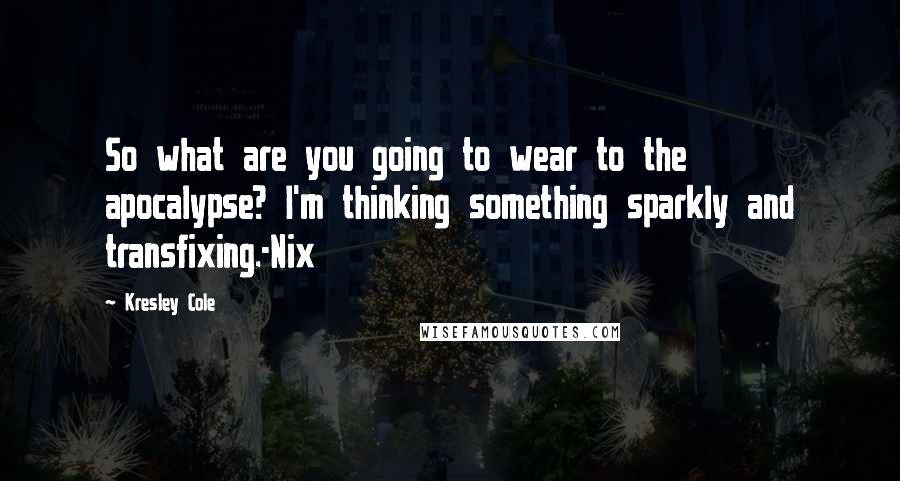 Kresley Cole Quotes: So what are you going to wear to the apocalypse? I'm thinking something sparkly and transfixing.-Nix