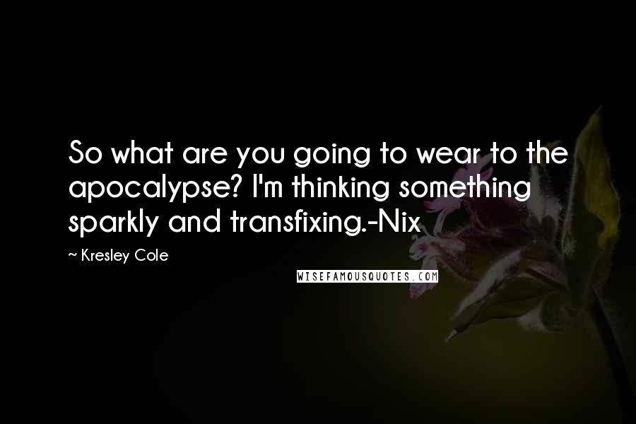 Kresley Cole Quotes: So what are you going to wear to the apocalypse? I'm thinking something sparkly and transfixing.-Nix