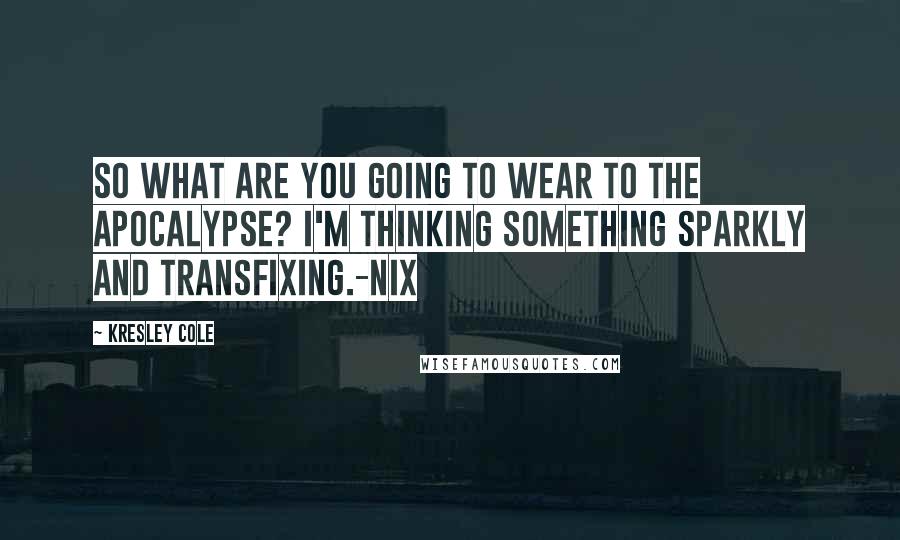 Kresley Cole Quotes: So what are you going to wear to the apocalypse? I'm thinking something sparkly and transfixing.-Nix
