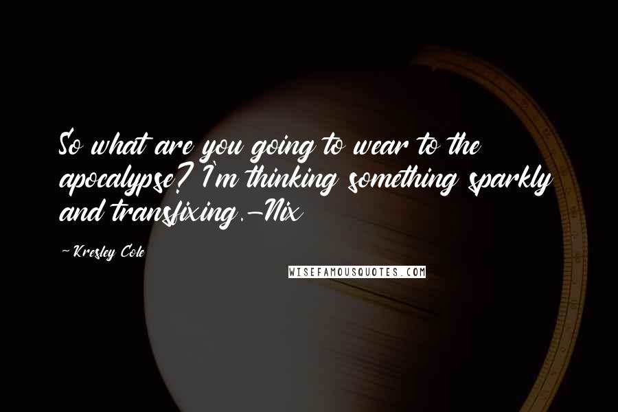 Kresley Cole Quotes: So what are you going to wear to the apocalypse? I'm thinking something sparkly and transfixing.-Nix