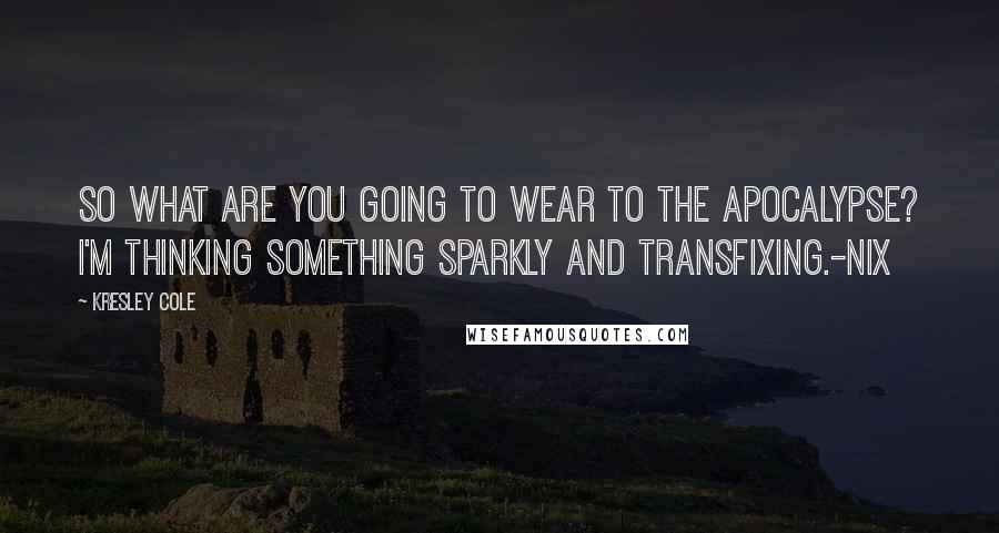 Kresley Cole Quotes: So what are you going to wear to the apocalypse? I'm thinking something sparkly and transfixing.-Nix