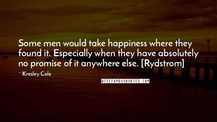 Kresley Cole Quotes: Some men would take happiness where they found it. Especially when they have absolutely no promise of it anywhere else. [Rydstrom]