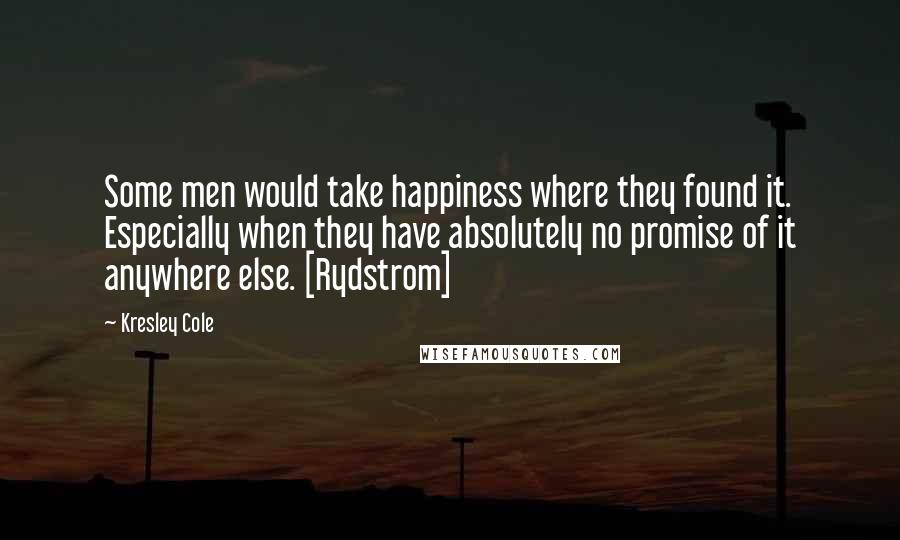 Kresley Cole Quotes: Some men would take happiness where they found it. Especially when they have absolutely no promise of it anywhere else. [Rydstrom]