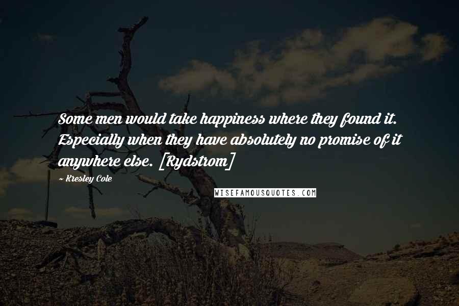 Kresley Cole Quotes: Some men would take happiness where they found it. Especially when they have absolutely no promise of it anywhere else. [Rydstrom]