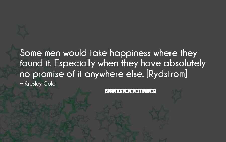 Kresley Cole Quotes: Some men would take happiness where they found it. Especially when they have absolutely no promise of it anywhere else. [Rydstrom]