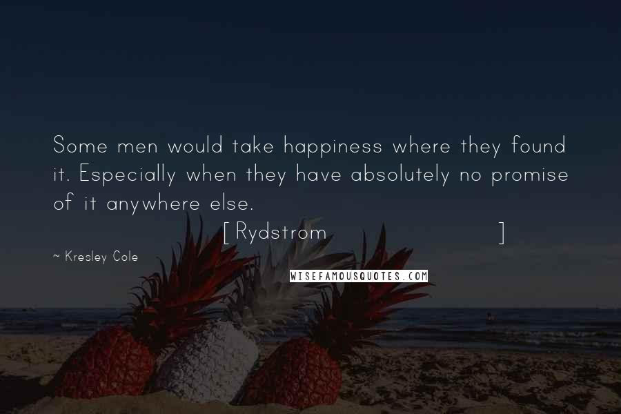 Kresley Cole Quotes: Some men would take happiness where they found it. Especially when they have absolutely no promise of it anywhere else. [Rydstrom]