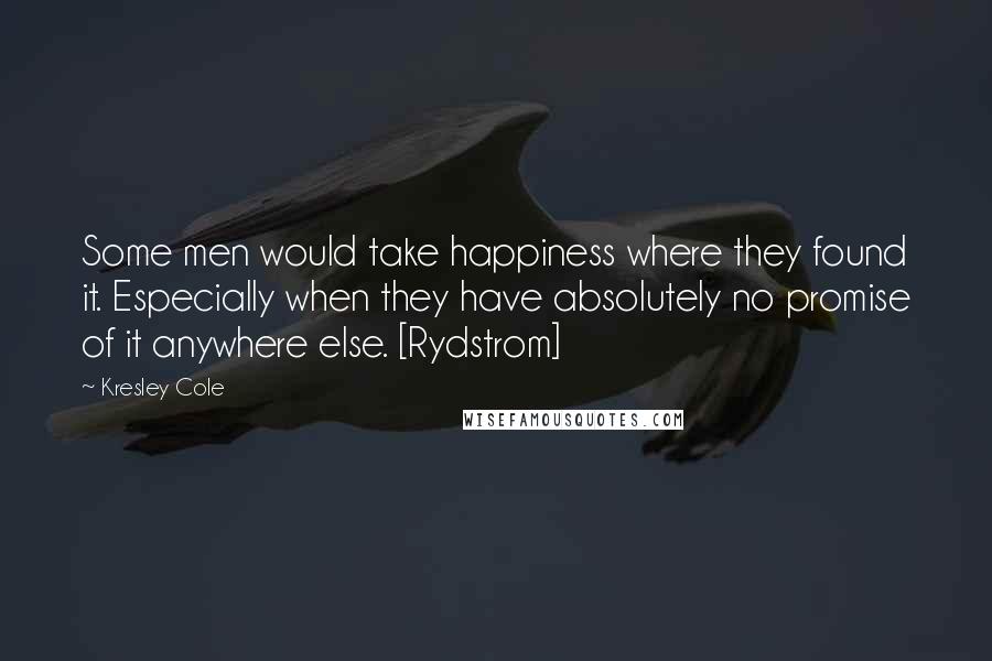 Kresley Cole Quotes: Some men would take happiness where they found it. Especially when they have absolutely no promise of it anywhere else. [Rydstrom]