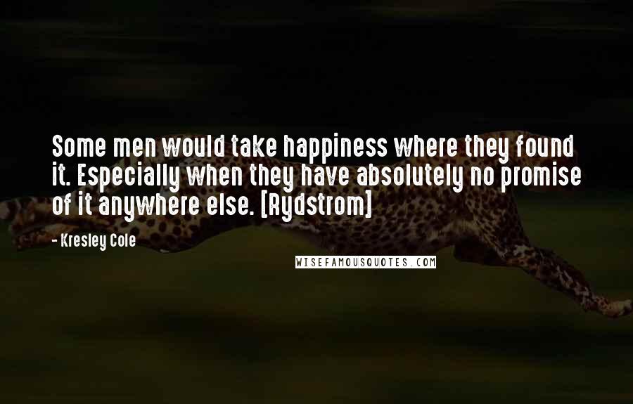 Kresley Cole Quotes: Some men would take happiness where they found it. Especially when they have absolutely no promise of it anywhere else. [Rydstrom]
