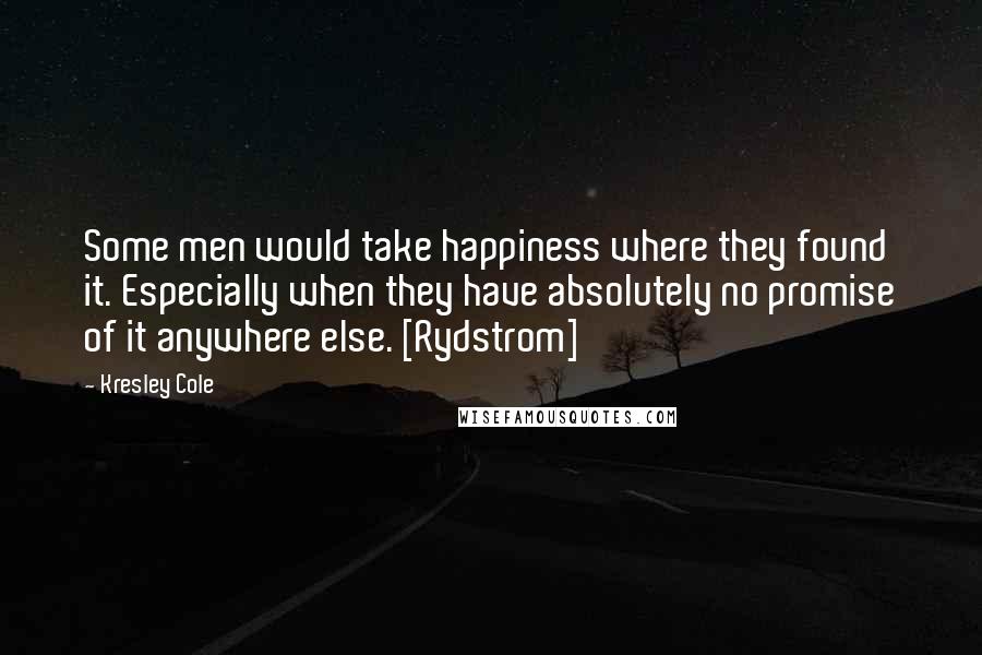 Kresley Cole Quotes: Some men would take happiness where they found it. Especially when they have absolutely no promise of it anywhere else. [Rydstrom]