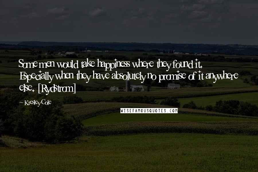 Kresley Cole Quotes: Some men would take happiness where they found it. Especially when they have absolutely no promise of it anywhere else. [Rydstrom]