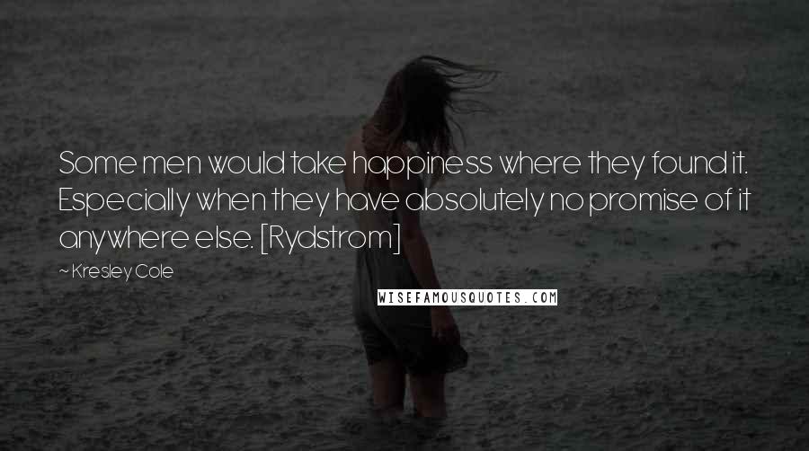 Kresley Cole Quotes: Some men would take happiness where they found it. Especially when they have absolutely no promise of it anywhere else. [Rydstrom]