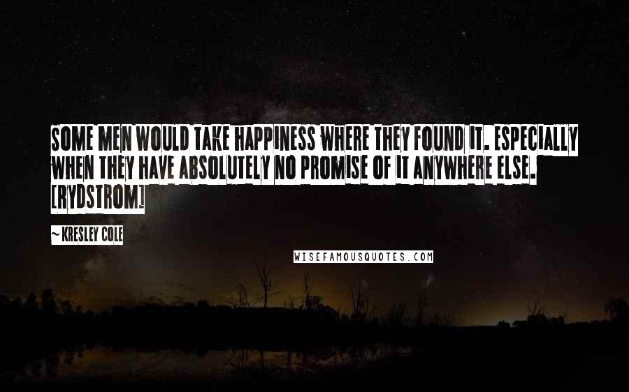 Kresley Cole Quotes: Some men would take happiness where they found it. Especially when they have absolutely no promise of it anywhere else. [Rydstrom]