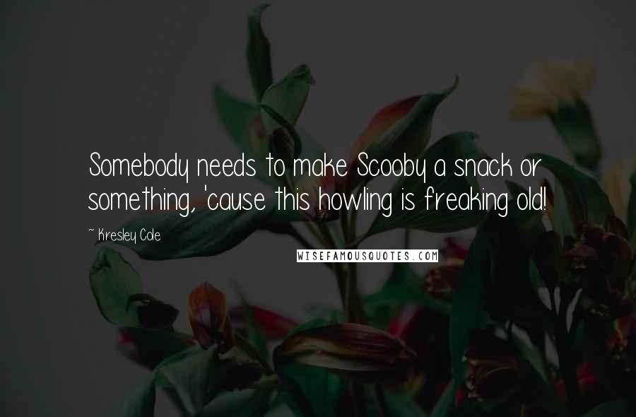 Kresley Cole Quotes: Somebody needs to make Scooby a snack or something, 'cause this howling is freaking old!